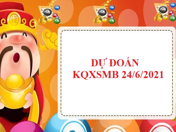 Dự đoán chính xác XSMB 24/6/2021 hôm nay