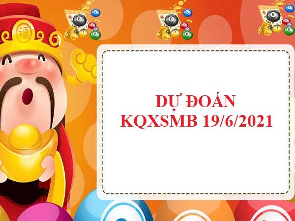 Dự đoán KQXSMB 19/6/2021 hôm nay thứ 7