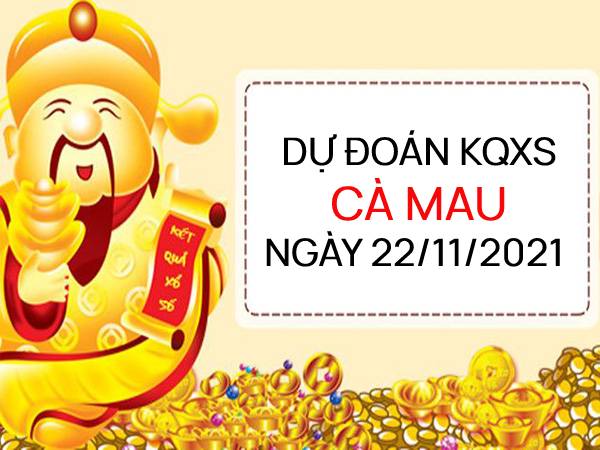 Dự đoán XSCM ngày 22/11/2021 chốt KQ Cà Mau thứ 2