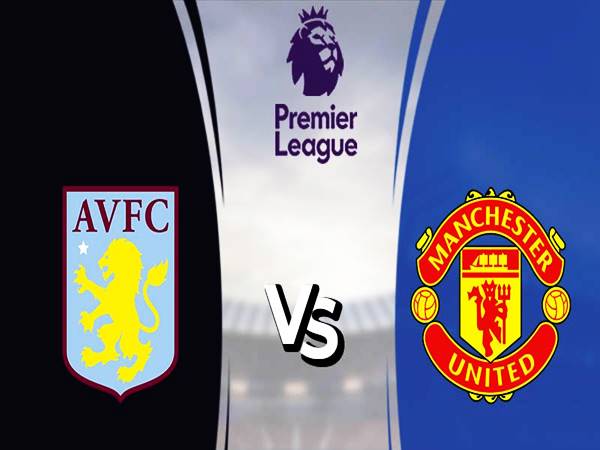 Nhận định kèo Aston Villa vs Manchester United, 00h30 ngày 16/1
