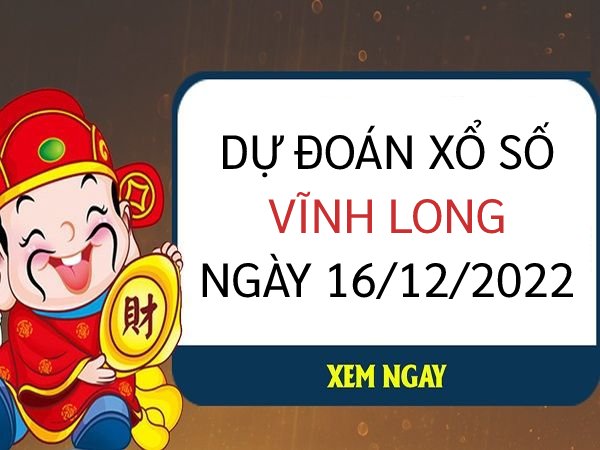 Dự đoán xổ số Vĩnh Long ngày 16/12/2022 thứ 6 hôm nay