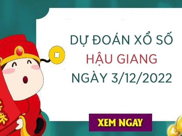 Dự đoán kết quả xổ số Hậu Giang ngày 3/12/2022 thứ 7 hôm nay