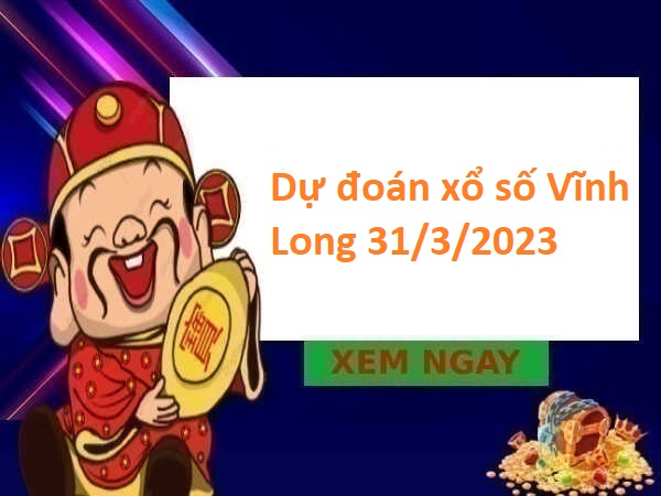 Dự đoán xổ số Vĩnh Long 31/3/2023 hôm nay