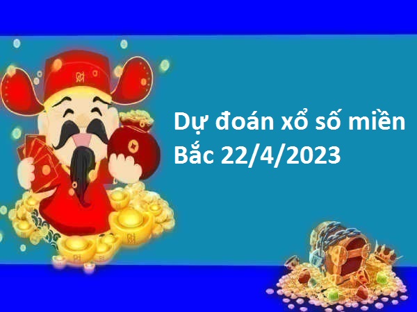 Dự đoán xổ số miền Bắc 22/4/2023 hôm nay