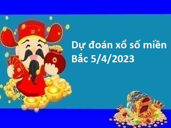 Dự đoán xổ số miền Bắc 5/4/2023 hôm nay
