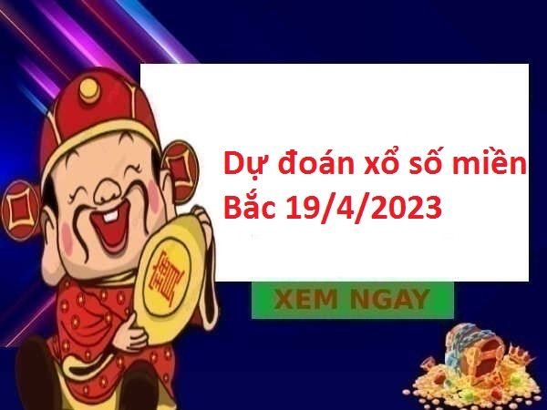 Dự đoán xổ số miền Bắc 19/4/2023 hôm nay