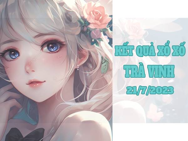 Dự đoán kết quả sổ xố Trà Vinh ngày 21/7/2023 thứ 6 hôm nay