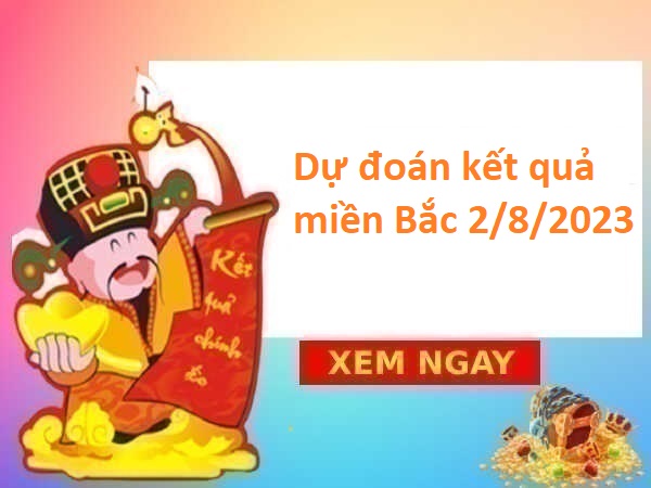 Dự đoán kết quả miền Bắc 2/8/2023 hôm nay