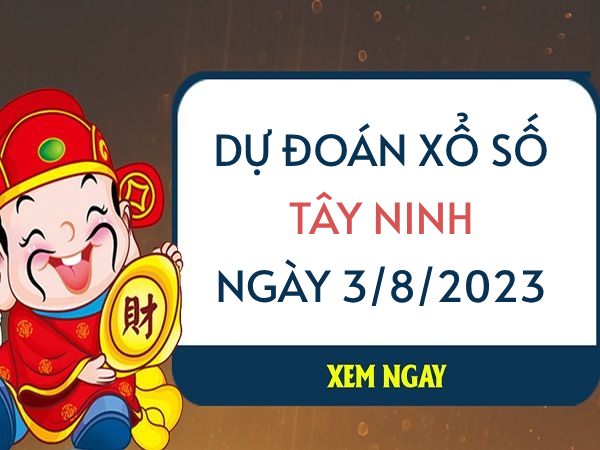 Dự đoán KQ xổ số Tây Ninh ngày 3/8/2023 thứ 5 hôm nay