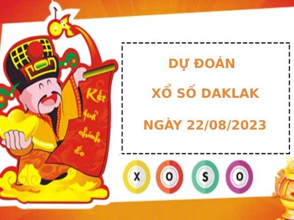 Dự đoán xổ số Daklak 22/8/2023 hôm nay thứ ba