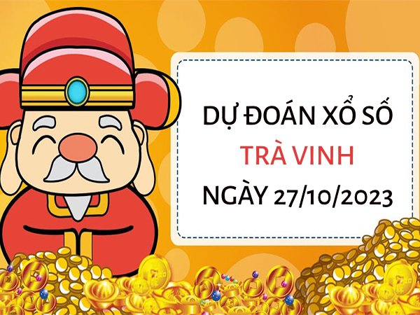 Dự đoán XS Trà Vinh ngày 27/10/2023 thứ 6 hôm nay