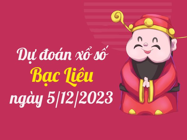 Dự đoán xổ số Bạc Liêu ngày 5/12/2023 thứ 3 hôm nay