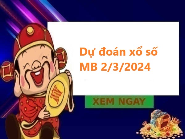 Dự đoán xổ số MB 2/3/2024 hôm nay