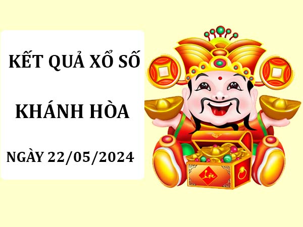 Dự đoán kết quả xổ số Khánh Hòa ngày 22/5/2024 thứ 4 hôm nay