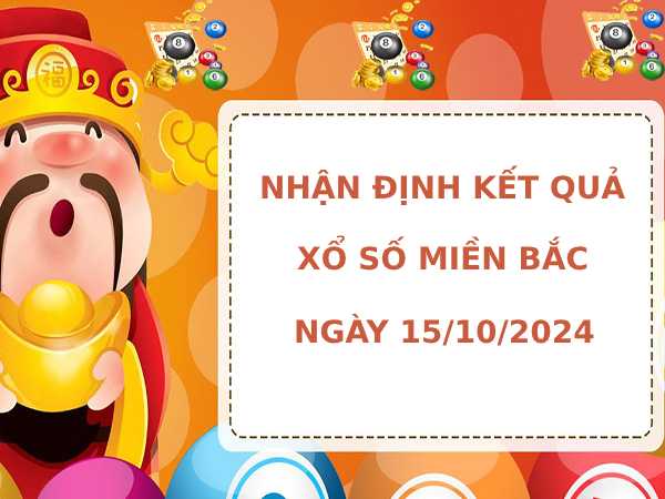 Nhận định kết quả XSMB ngày 15/10/2024 hôm nay may mắn