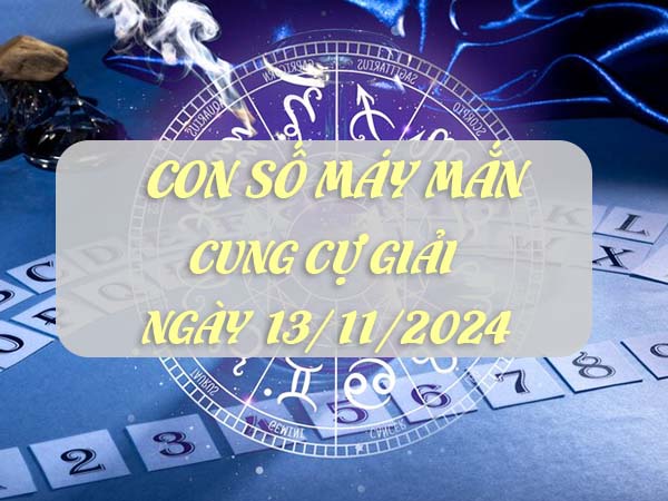 Nhận định con số dễ trúng cung Cự Giải ngày 13/11/2024